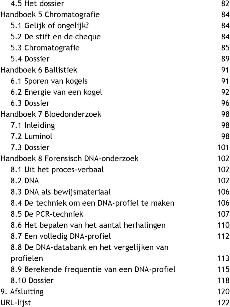 3 Dossier 101 Handboek 8 Forensisch DNA-onderzoek 102 8.1 Uit het proces-verbaal 102 8.2 DNA 102 8.3 DNA als bewijsmateriaal 106 8.4 De techniek om een DNA-profiel te maken 106 8.