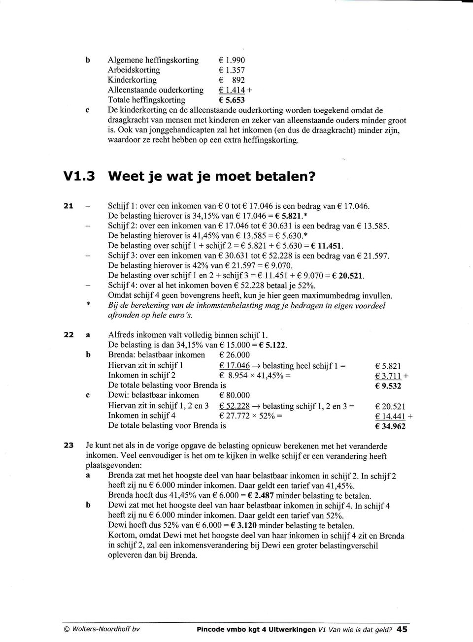 Ook van jonggehandicapten zalhet inkomen (en dus de draagkracht) minder zijn, waardoor ze recht heen op een extra heffingskorting. V1.3 Weet je wat je moet etalen?