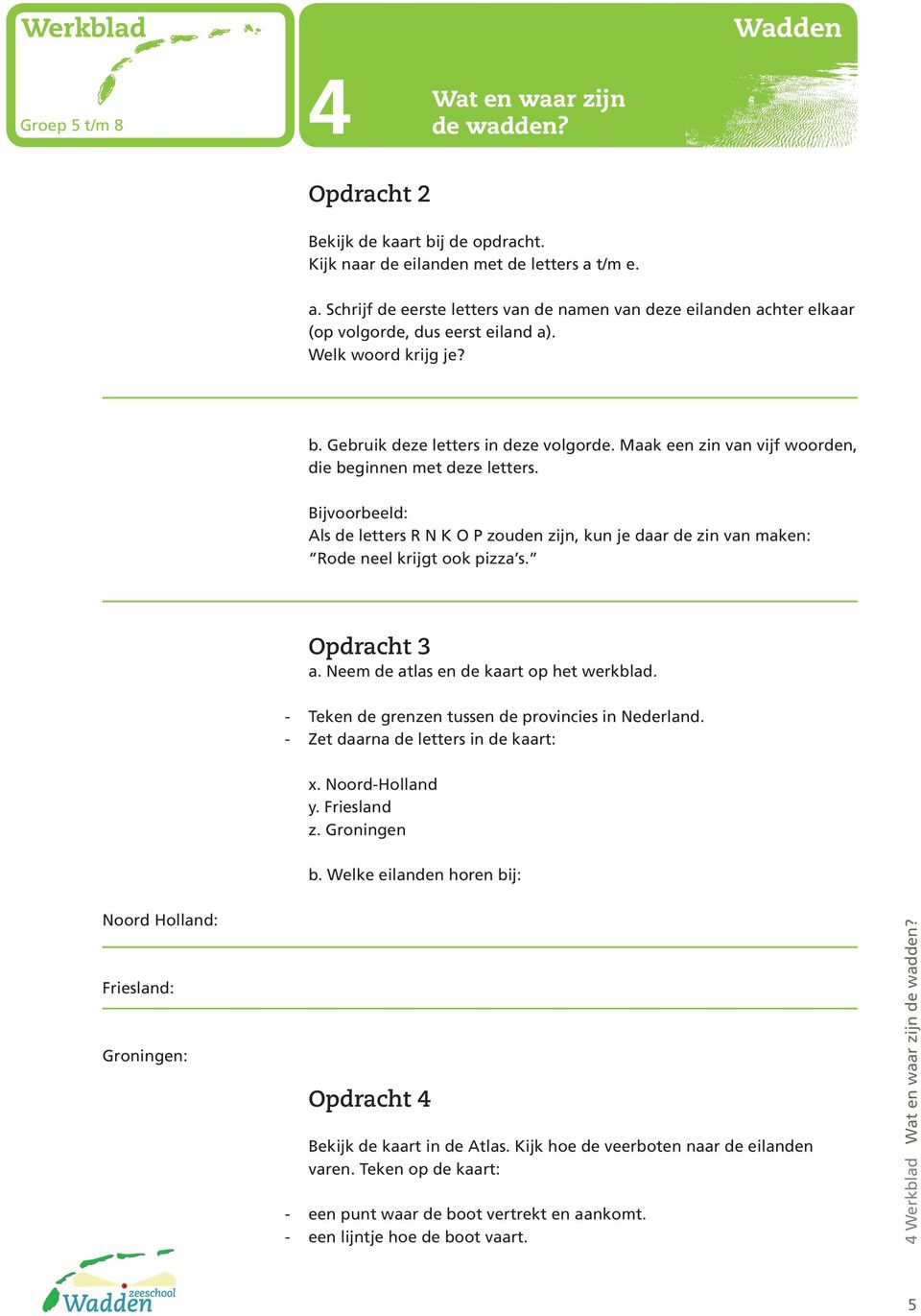 Bijvoorbeeld: Als de letters R N K O P zouden zijn, kun je daar de zin van maken: Rode neel krijgt ook pizza s. Opdracht 3 a. Neem de atlas en de kaart op het werkblad.
