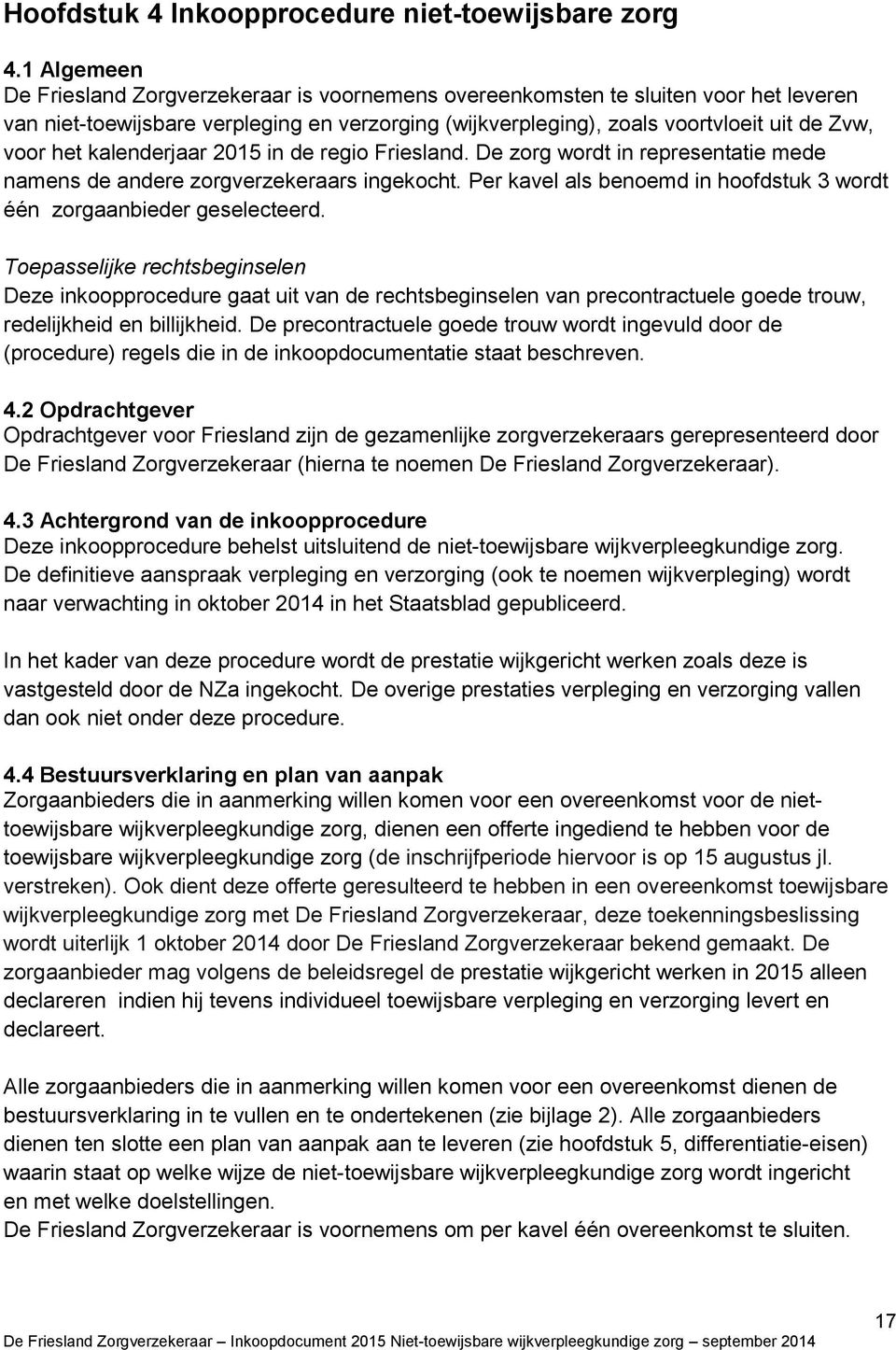 kalenderjaar 2015 in de regio Friesland. De zorg wordt in representatie mede namens de andere zorgverzekeraars ingekocht. Per kavel als benoemd in hoofdstuk 3 wordt één zorgaanbieder geselecteerd.