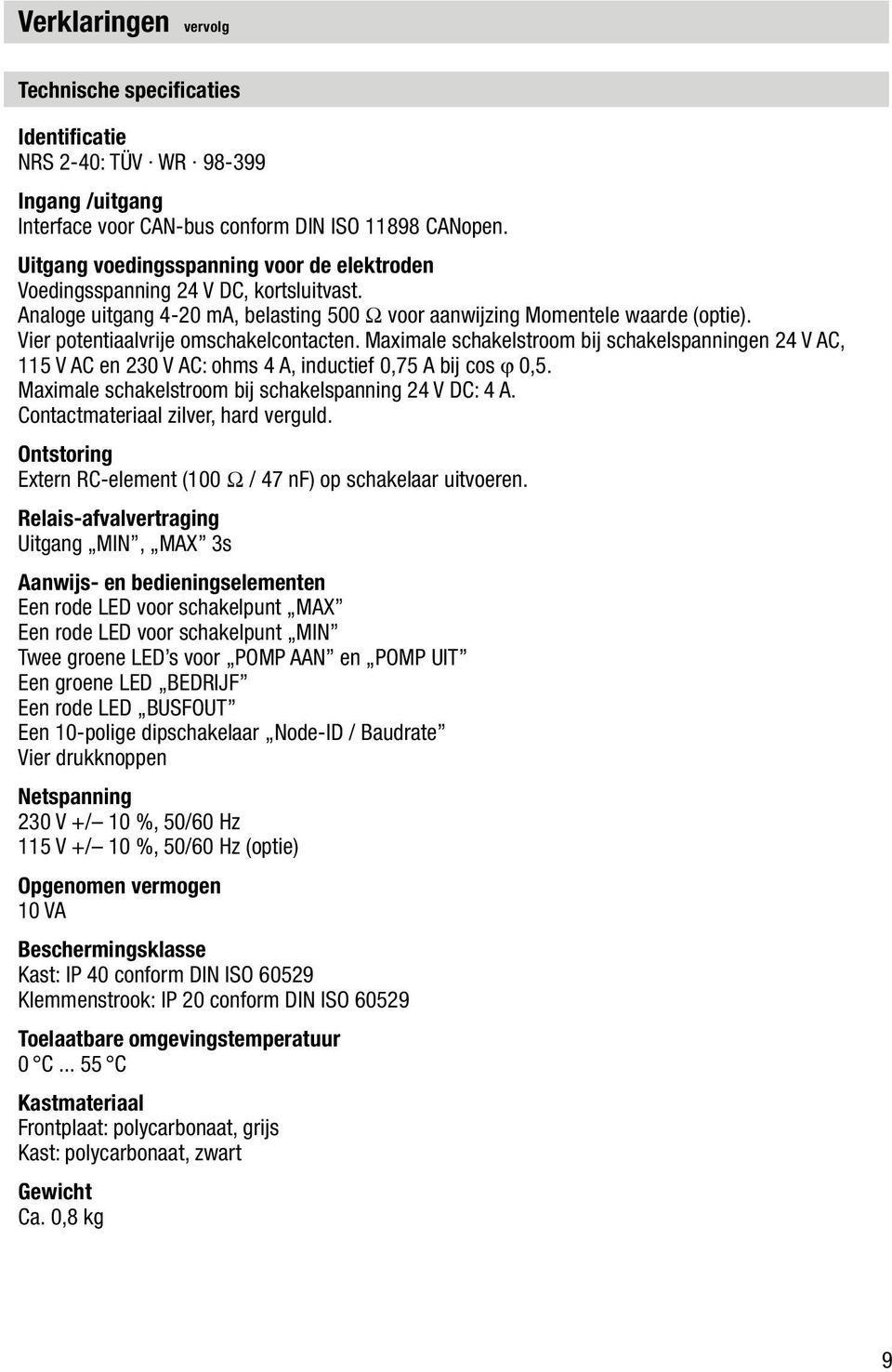 Vier potentiaalvrije omschakelcontacten. Maximale schakelstroom bij schakelspanningen 24 V AC, 115 V AC en 230 V AC: ohms 4 A, inductief 0,75 A bij cos ϕ 0,5.