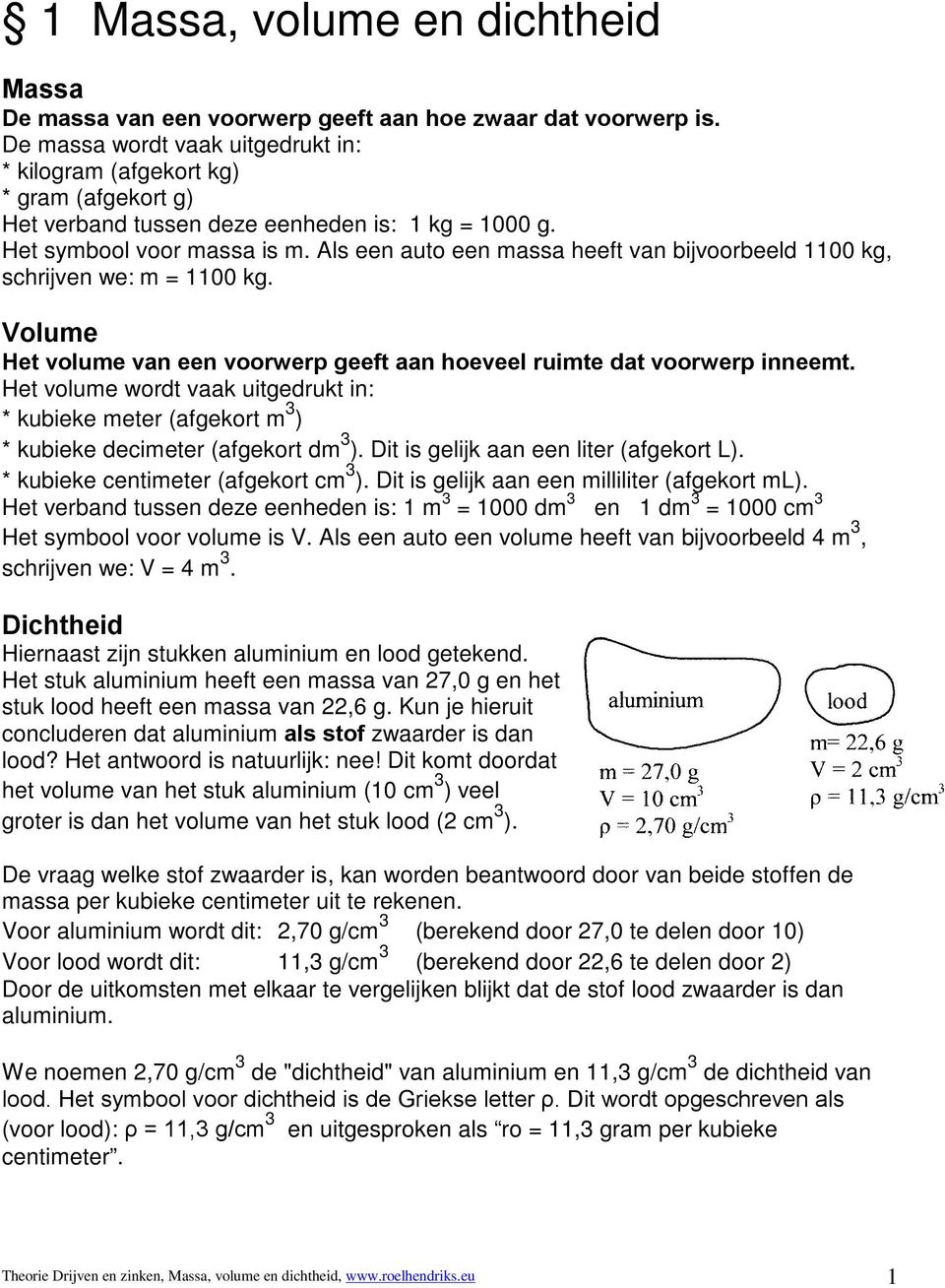 Als een auto een massa heeft van bijvoorbeeld 1100 kg, schrijven we: m = 1100 kg. Volume Het volume van een voorwerp geeft aan hoeveel ruimte dat voorwerp inneemt.