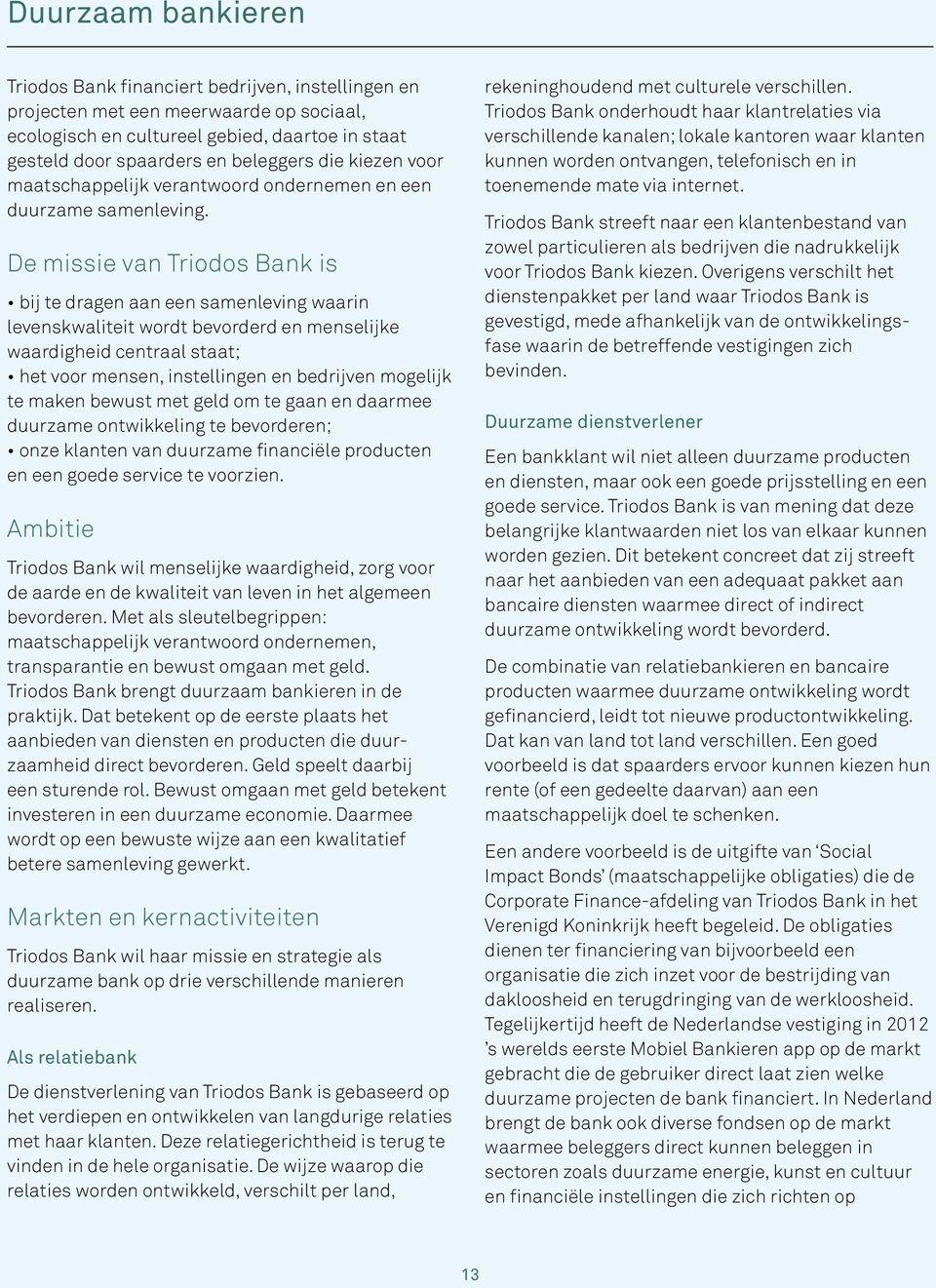 De missie van Triodos Bank is bij te dragen aan een samenleving waarin levenskwaliteit wordt bevorderd en menselijke waardigheid centraal staat; het voor mensen, instellingen en bedrijven mogelijk te