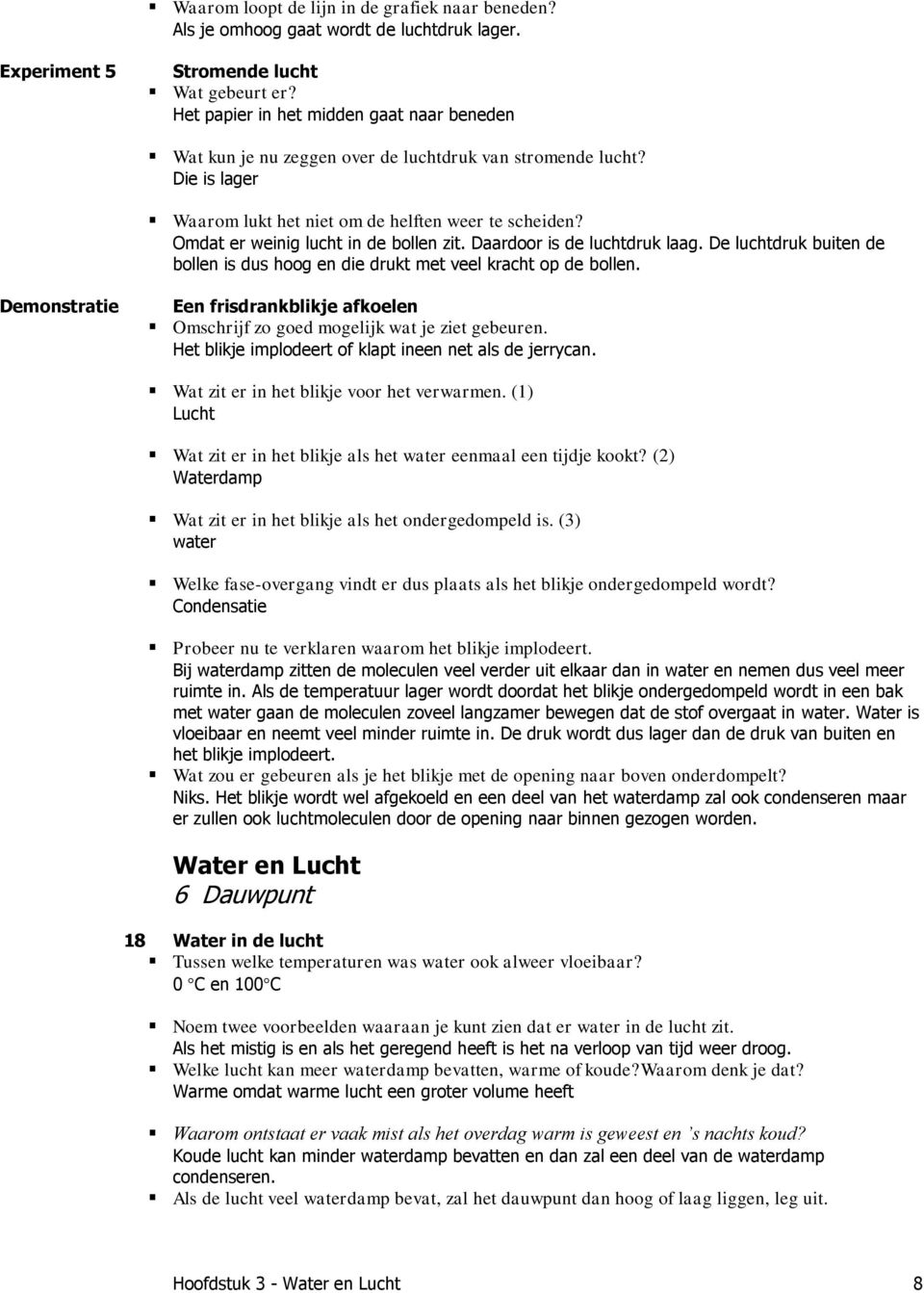 Omdat er weinig lucht in de bollen zit. Daardoor is de luchtdruk laag. De luchtdruk buiten de bollen is dus hoog en die drukt met veel kracht op de bollen.