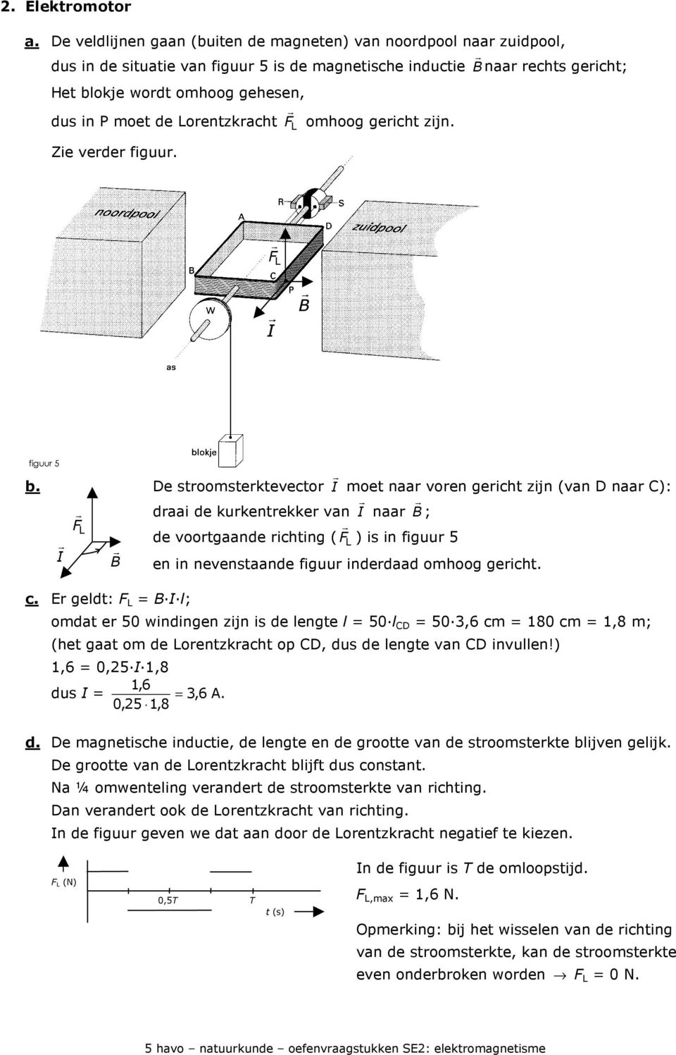 de Lorentzkracht F r L omhoog gericht zijn. Zie verder figuur. F r L I r B r figuur 5 b. De stroomsterktevector I r moet naar voren gericht zijn (van D naar C): I r F r L B r c.