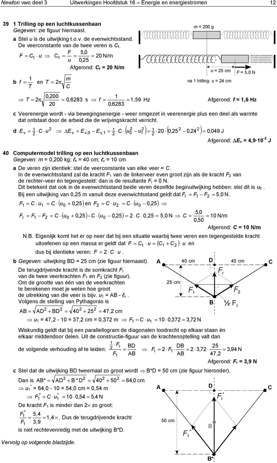 F C t u F 5,0 C t 0 N/m u 0,5 Afgerond: C t 0 N/m f T en T π m C m 00 g 0,00 T π 0,68 s f,59 Hz Afgerond: f,6 Hz 0 0,68 c Veerenergie wordt - via ewegingsenergie - weer omgezet in veerenergie plus