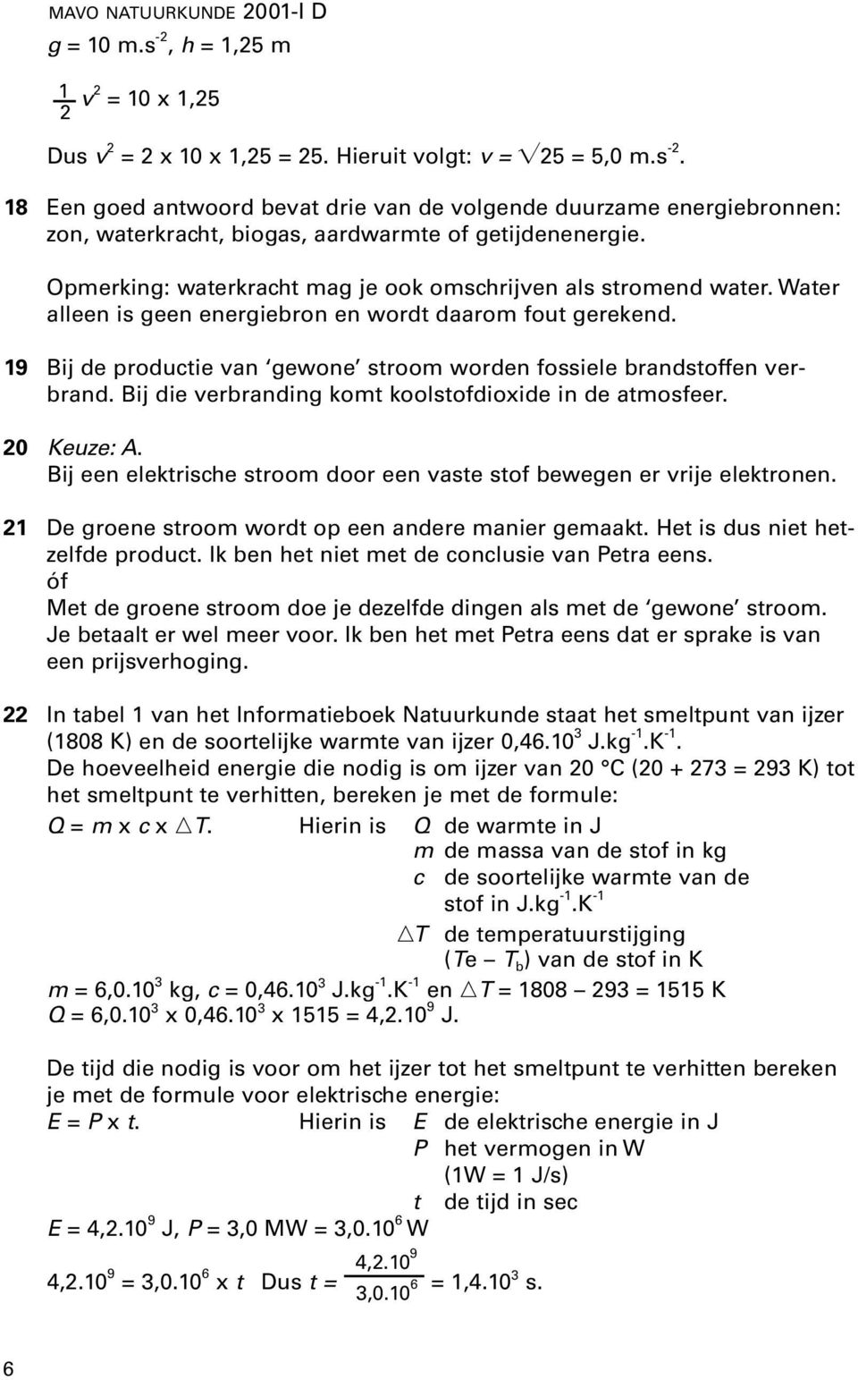 19 Bij de productie van gewone stroom worden fossiele brandstoffen verbrand. Bij die verbranding komt koolstofdioxide in de atmosfeer. 0 Keuze: A.