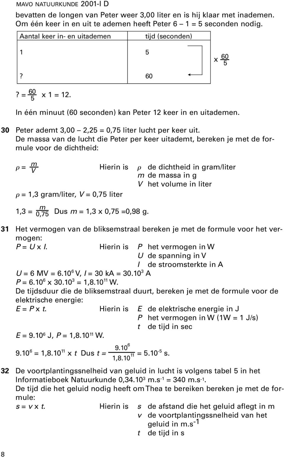 De massa van de lucht die Peter per keer uitademt, bereken je met de formule voor de dichtheid: = m V Hierin is de dichtheid in gram/liter m de massa in g V het volume in liter = 1,3 gram/liter, V =