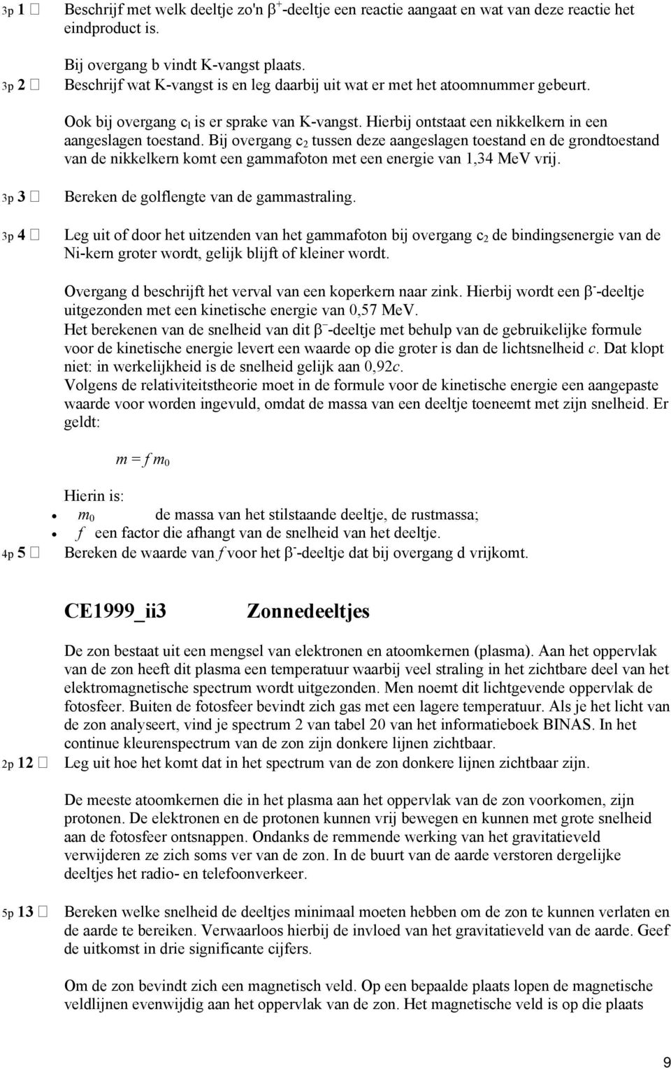 Bij overgang c tussen deze aangeslagen toestand en de grondtoestand van de nikkelkern komt een gammafoton met een energie van 1,34 MeV vrij. 3p 3 3p 4 Bereken de golflengte van de gammastraling.