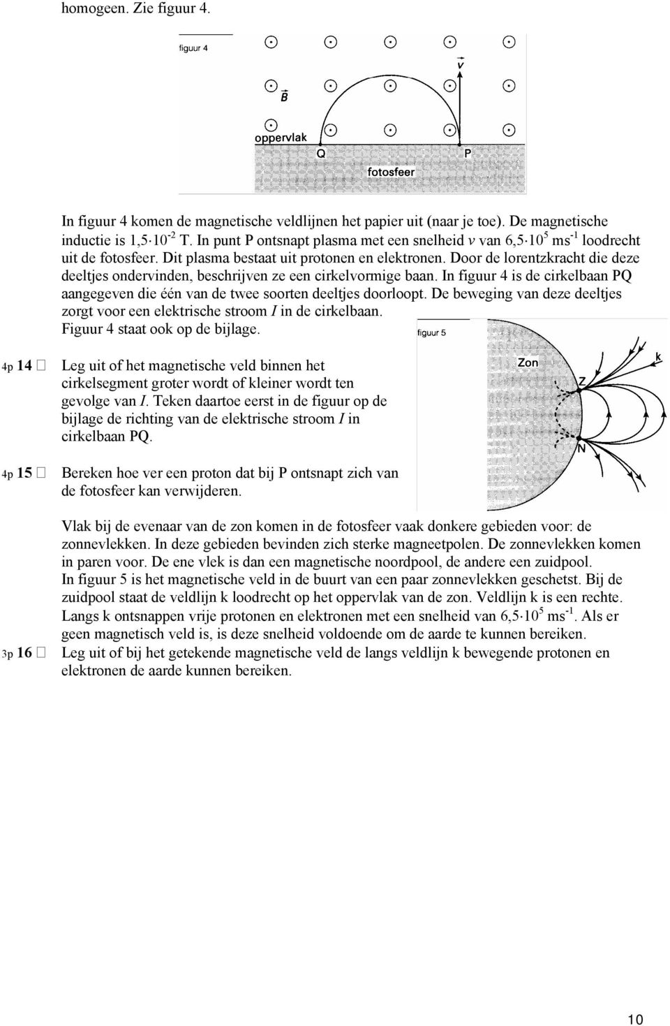 Door de lorentzkracht die deze deeltjes ondervinden, beschrijven ze een cirkelvormige baan. In figuur 4 is de cirkelbaan PQ aangegeven die één van de twee soorten deeltjes doorloopt.