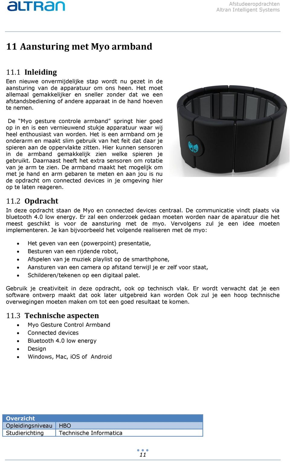 De Myo gesture controle armband springt hier goed op in en is een vernieuwend stukje apparatuur waar wij heel enthousiast van worden.