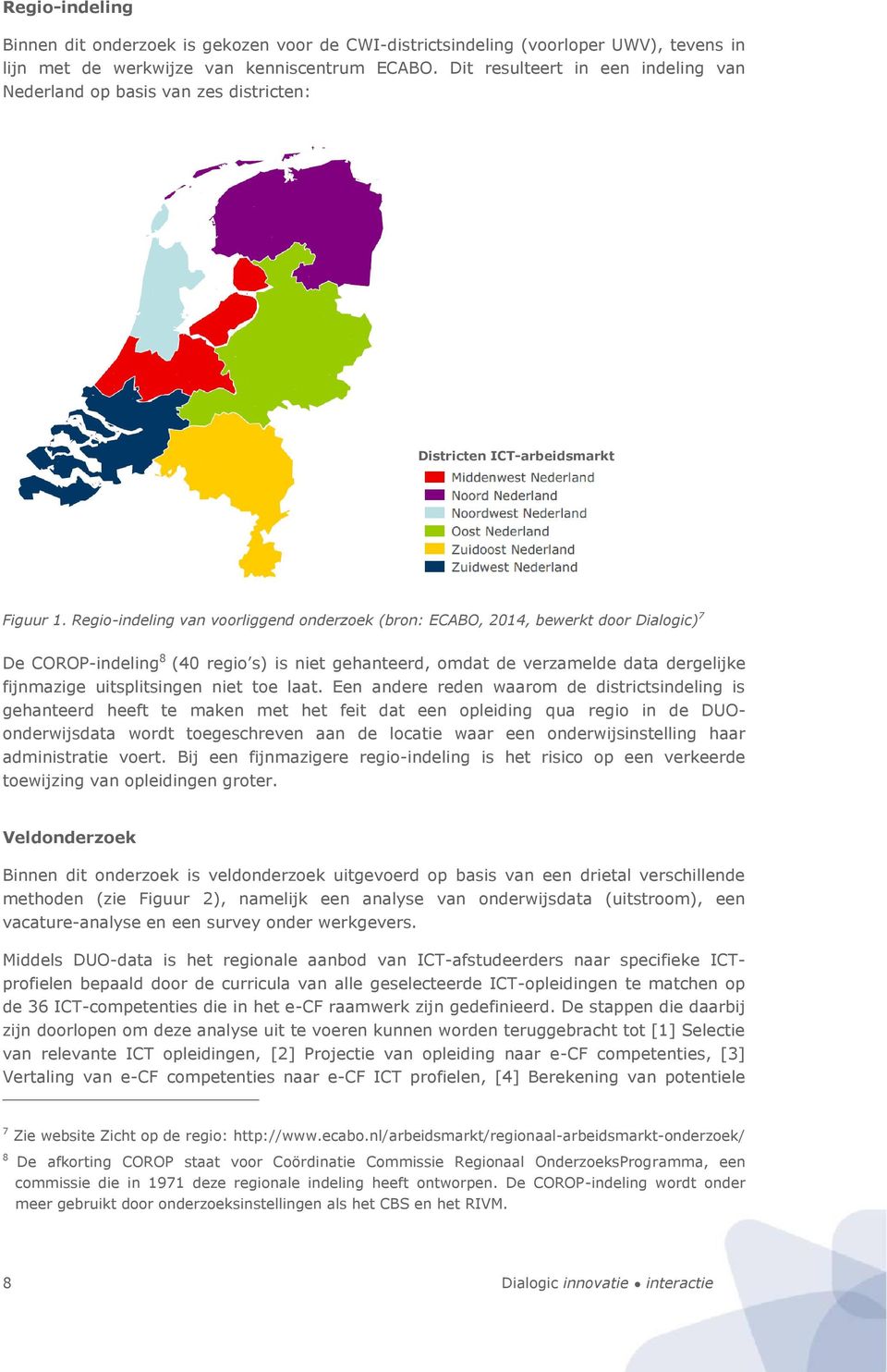 Regio-indeling van voorliggend onderzoek (bron: ECABO, 2014, bewerkt door Dialogic) 7 De COROP-indeling 8 (40 regio s) is niet gehanteerd, omdat de verzamelde data dergelijke fijnmazige