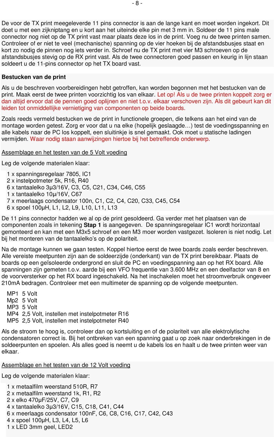 Controleer of er niet te veel (mechanische) spanning op de vier hoeken bij de afstandsbusjes staat en kort zo nodig de pinnen nog iets verder in.