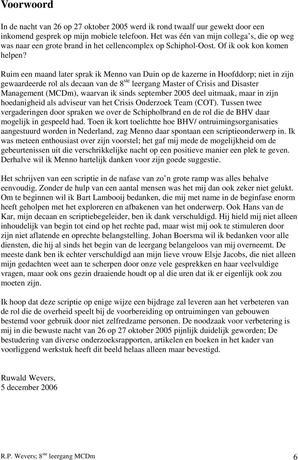 Ruim een maand later sprak ik Menno van Duin op de kazerne in Hoofddorp; niet in zijn gewaardeerde rol als decaan van de 8 ste leergang Master of Crisis and Disaster Management (MCDm), waarvan ik