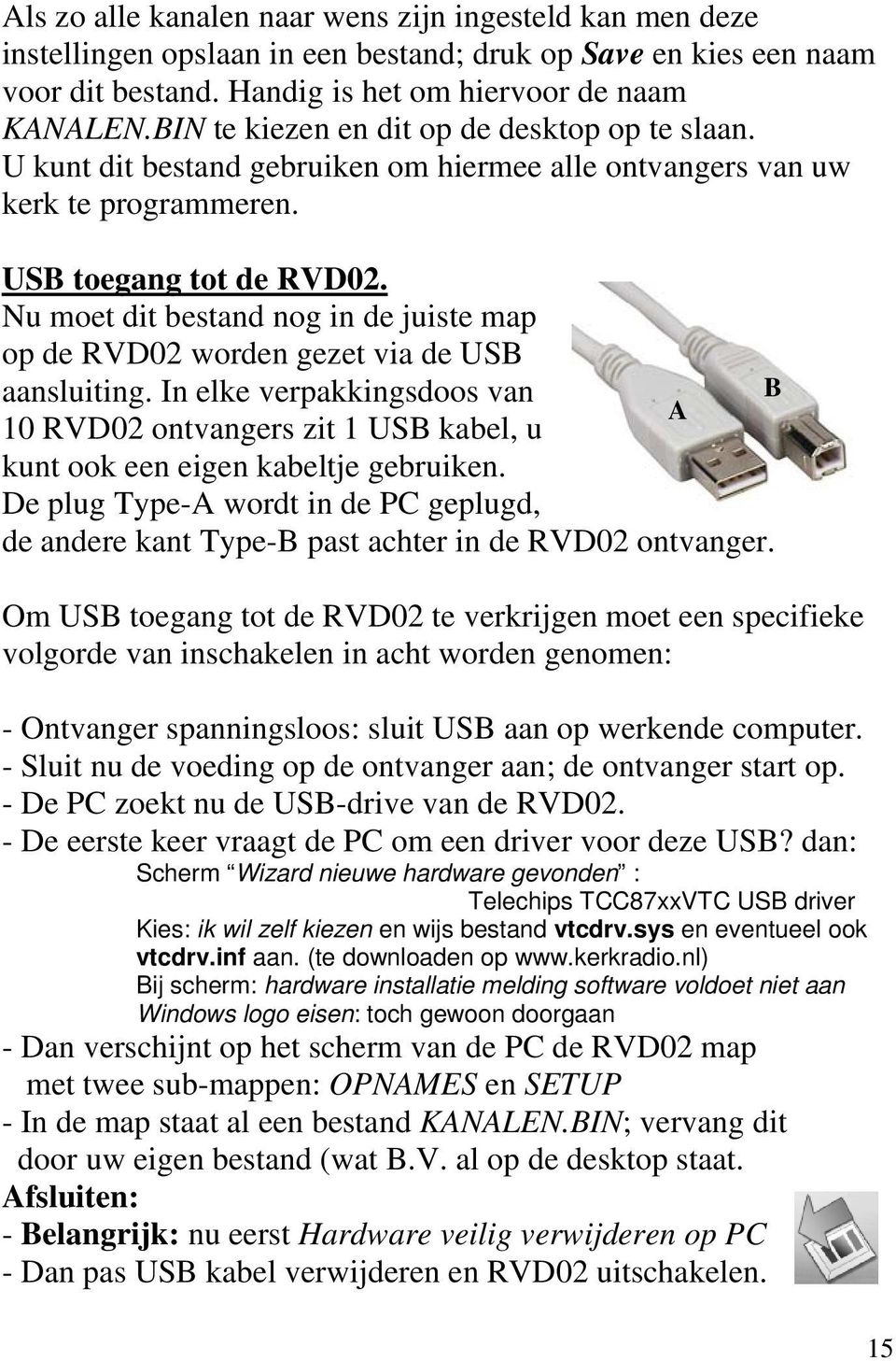 Nu moet dit bestand nog in de juiste map op de RVD02 worden gezet via de USB aansluiting. In elke verpakkingsdoos van B A 10 RVD02 ontvangers zit 1 USB kabel, u kunt ook een eigen kabeltje gebruiken.
