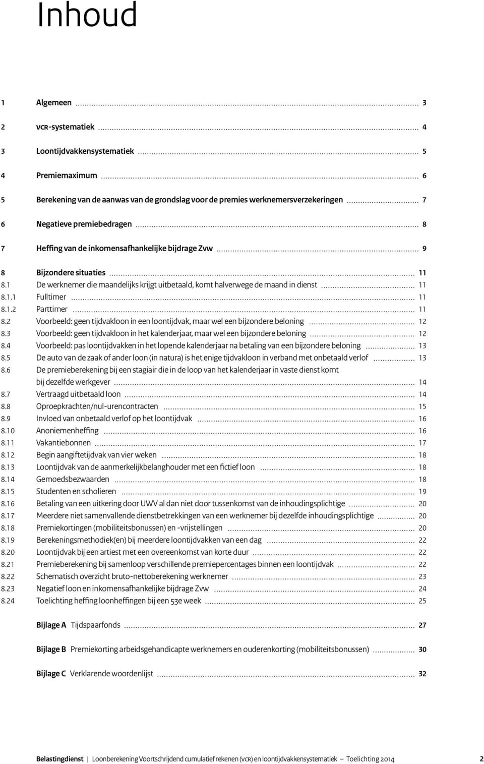 1.2 Parttimer 11 8.2 Voorbeeld: geen tijdvakloon in een loontijdvak, maar wel een bijzondere beloning 12 8.3 Voorbeeld: geen tijdvakloon in het kalenderjaar, maar wel een bijzondere beloning 12 8.