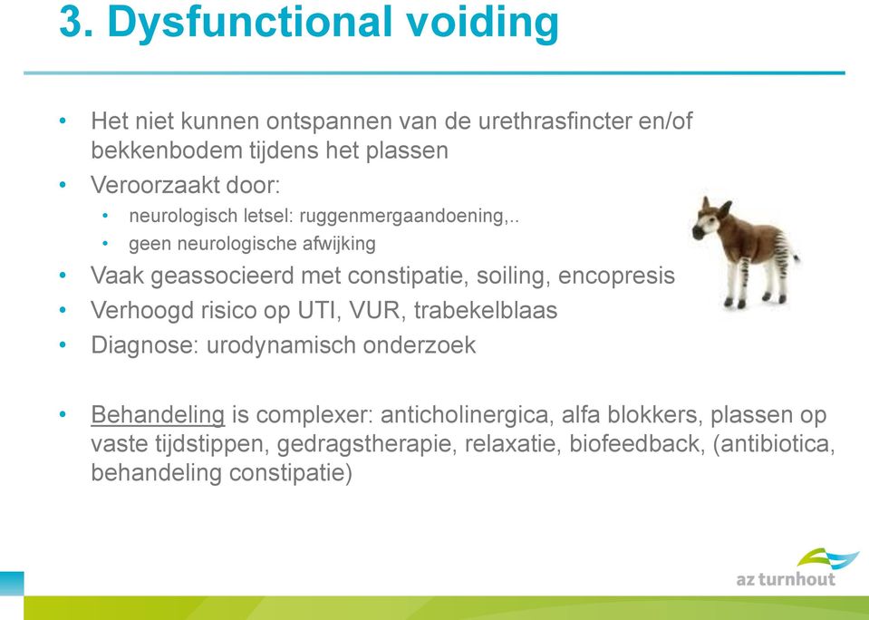 . geen neurologische afwijking Vaak geassocieerd met constipatie, soiling, encopresis Verhoogd risico op UTI, VUR,