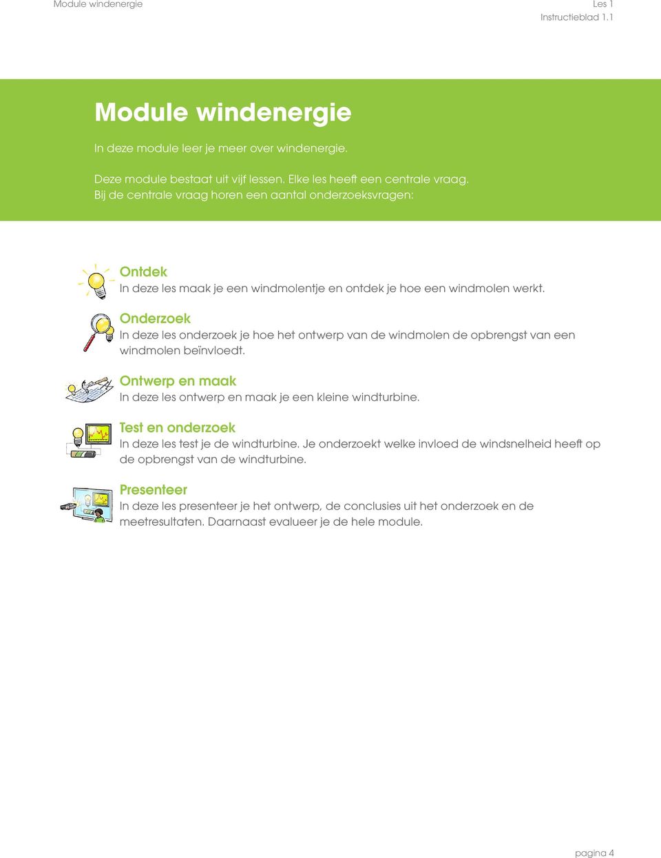 Onderzoek In deze les onderzoek je hoe het ontwerp van de windmolen de opbrengst van een windmolen beïnvloedt. Ontwerp en maak In deze les ontwerp en maak je een kleine windturbine.