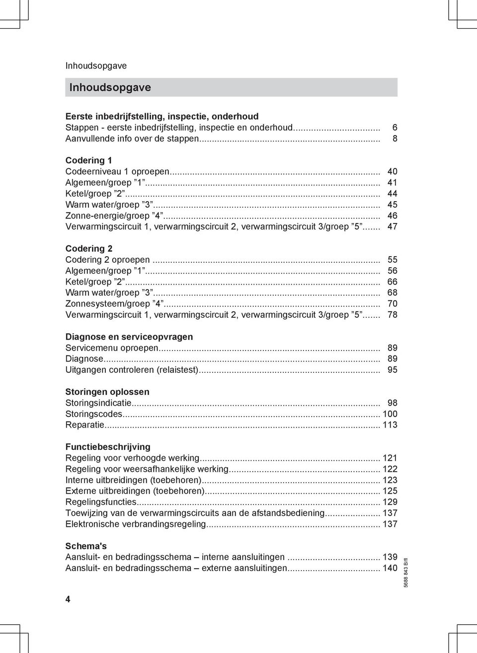 .. 46 Verwarmingscircuit 1, verwarmingscircuit 2, verwarmingscircuit 3/groep 5... 47 Codering 2 Codering 2 oproepen... 55 Algemeen/groep 1... 56 Ketel/groep 2... 66 Warm water/groep 3.