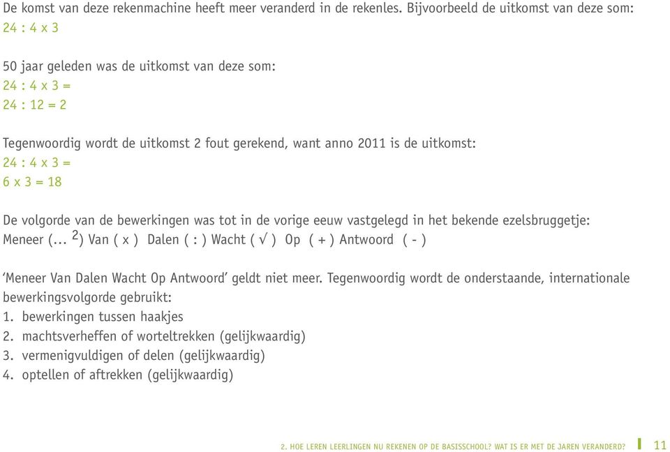 24 : 4 x 3 = 6 x 3 = 18 De volgorde van de bewerkingen was tot in de vorige eeuw vastgelegd in het bekende ezelsbruggetje: Meneer ( 2 ) Van ( x ) Dalen ( : ) Wacht ( ) Op ( + ) Antwoord ( - ) Meneer