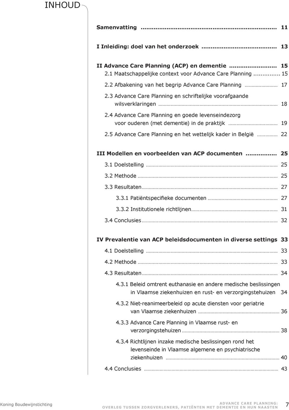 5 Advance Care Planning en het wettelijk kader in België 22 III Modellen en voorbeelden van ACP documenten... 25 3.1 Doelstelling 25 3.2 Methode 25 3.3 Resultaten 27 3.3.1 Patiëntspecifieke documenten 27 3.
