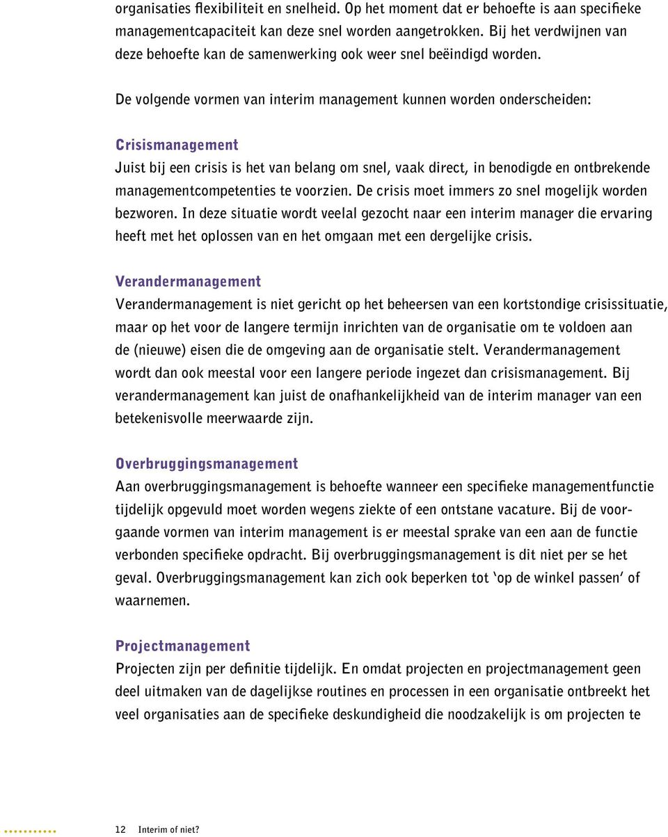 De volgende vormen van interim management kunnen worden onderscheiden: Crisismanagement Juist bij een crisis is het van belang om snel, vaak direct, in benodigde en ontbrekende managementcompetenties