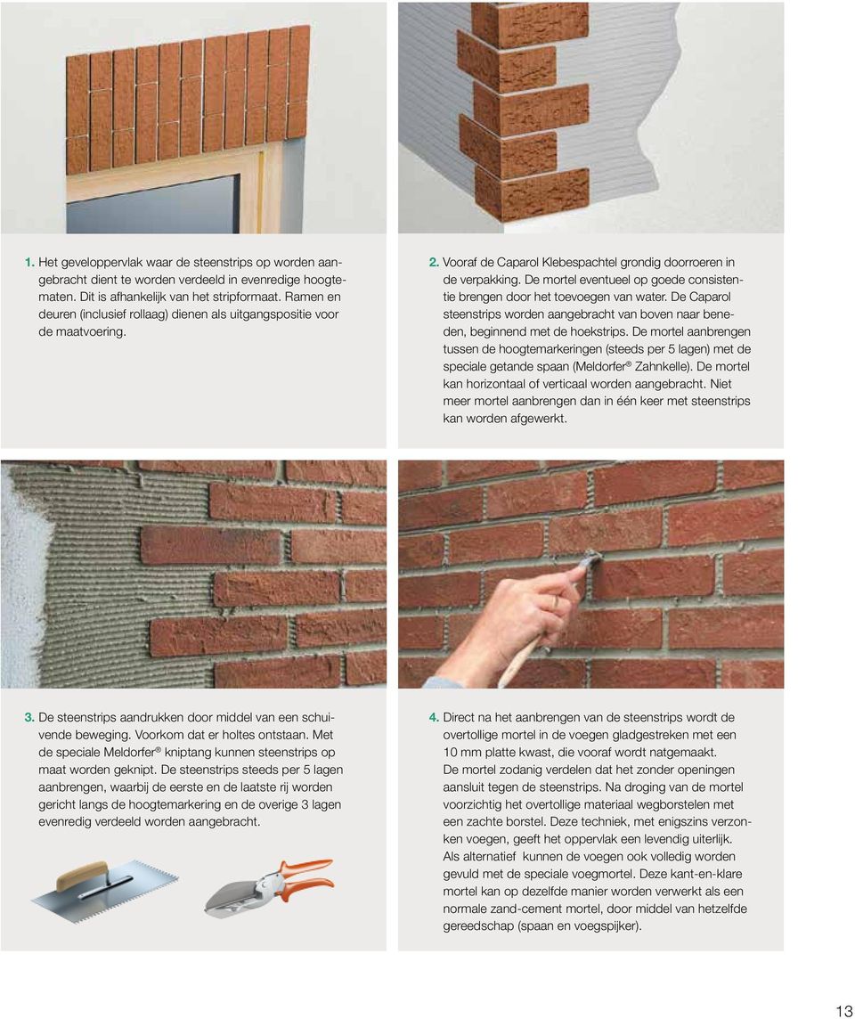 De mortel eventueel op goede consistentie brengen door het toevoegen van water. De Caparol steenstrips worden aangebracht van boven naar beneden, beginnend met de hoekstrips.