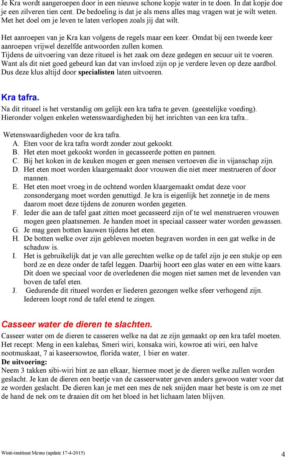 Omdat bij een tweede keer aanroepen vrijwel dezelfde antwoorden zullen komen. Tijdens de uitvoering van deze ritueel is het zaak om deze gedegen en secuur uit te voeren.