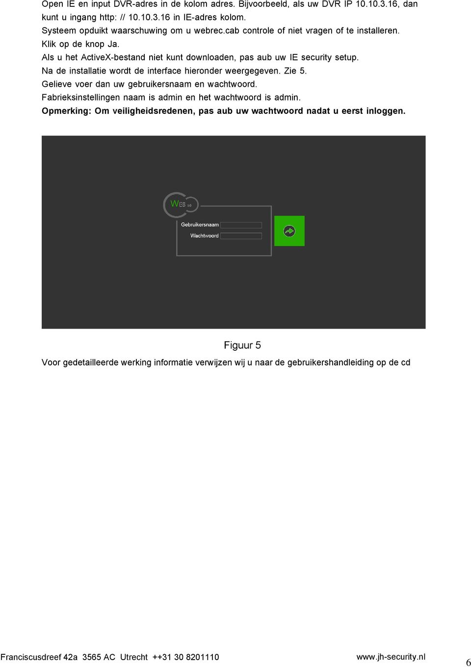 Na de installatie wordt de interface hieronder weergegeven. Zie 5. Gelieve voer dan uw gebruikersnaam en wachtwoord. Fabrieksinstellingen naam is admin en het wachtwoord is admin.