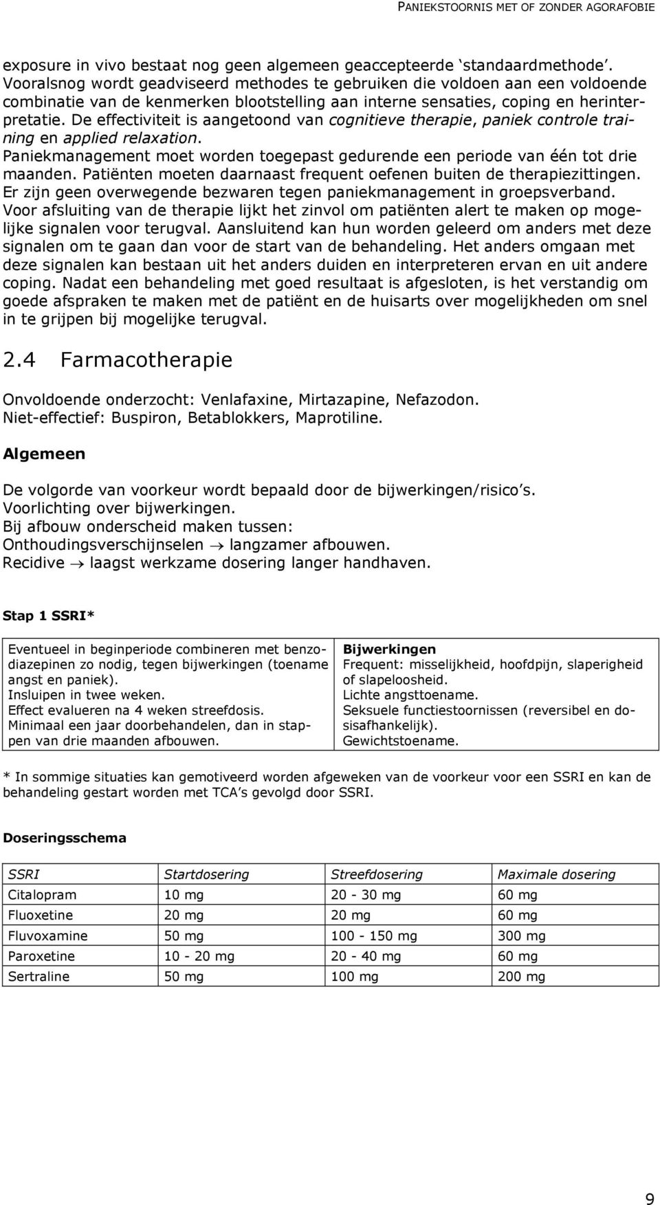 De effectiviteit is aangetoond van cognitieve therapie, paniek controle training en applied relaxation. Paniekmanagement moet worden toegepast gedurende een periode van één tot drie maanden.