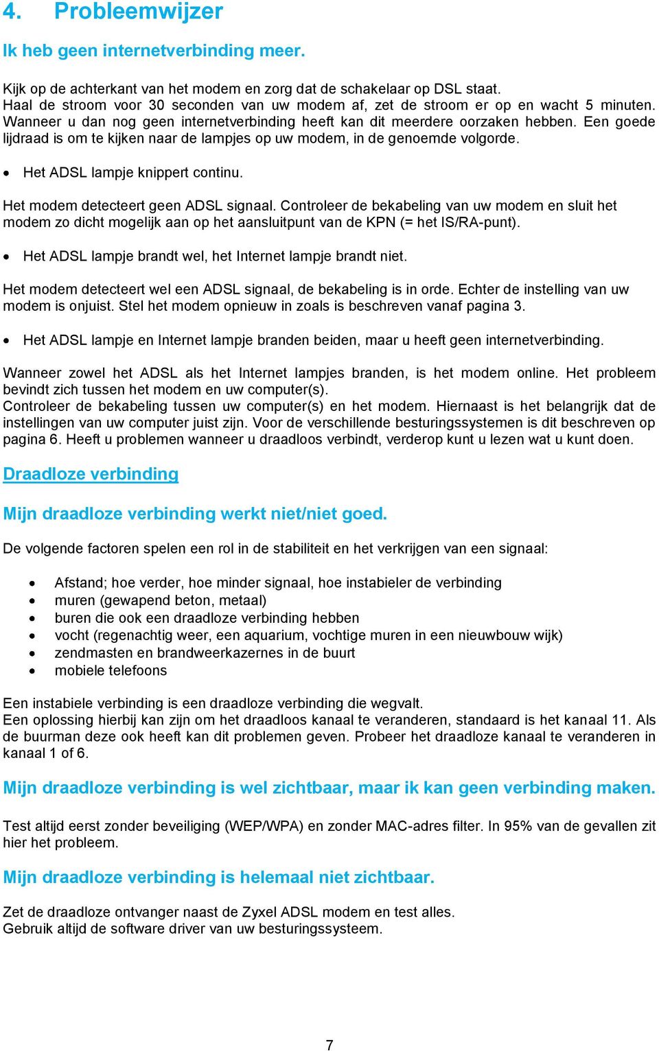 Een goede lijdraad is om te kijken naar de lampjes op uw modem, in de genoemde volgorde. Het ADSL lampje knippert continu. Het modem detecteert geen ADSL signaal.