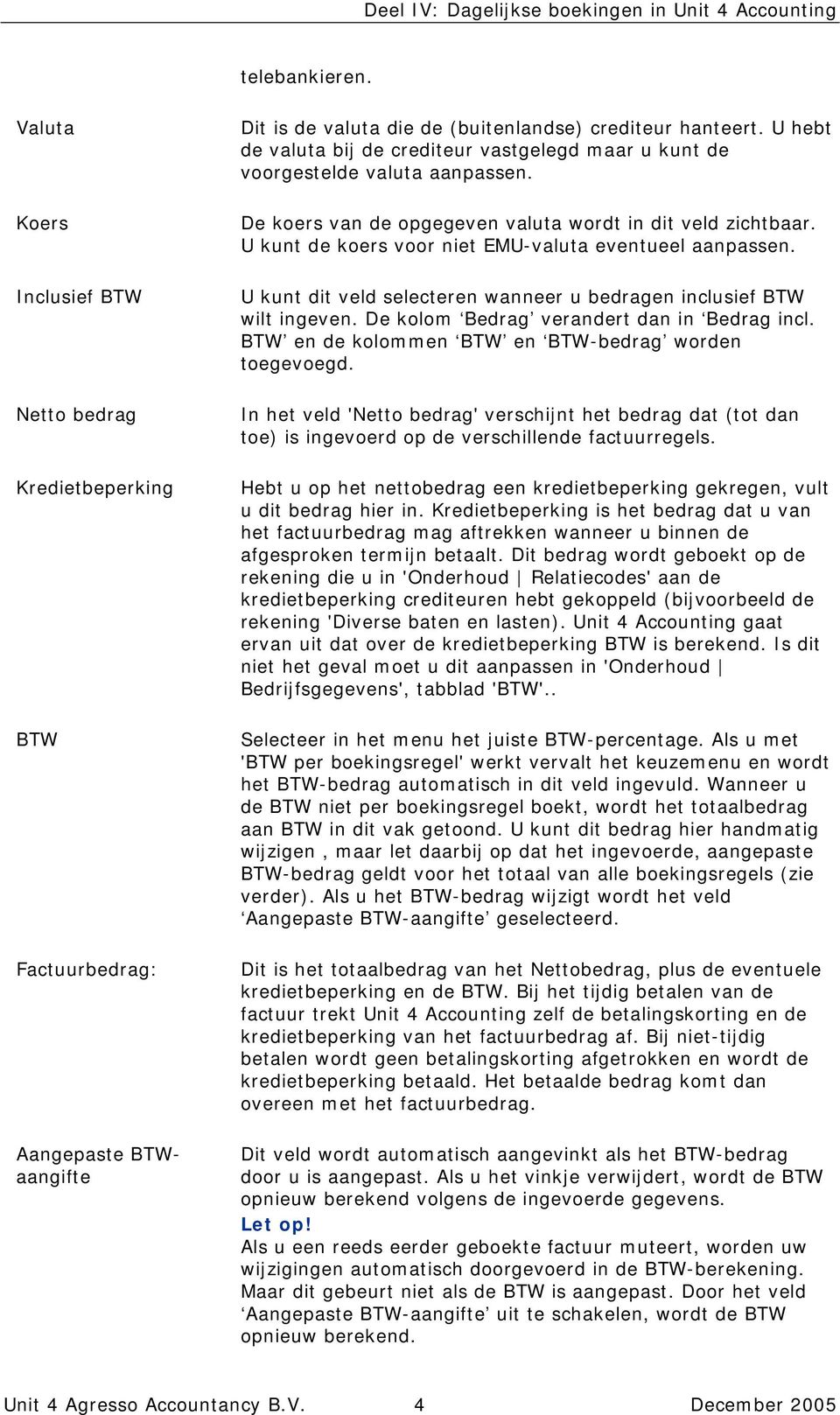 U kunt de koers voor niet EMU-valuta eventueel aanpassen. U kunt dit veld selecteren wanneer u bedragen inclusief BTW wilt ingeven. De kolom Bedrag verandert dan in Bedrag incl.