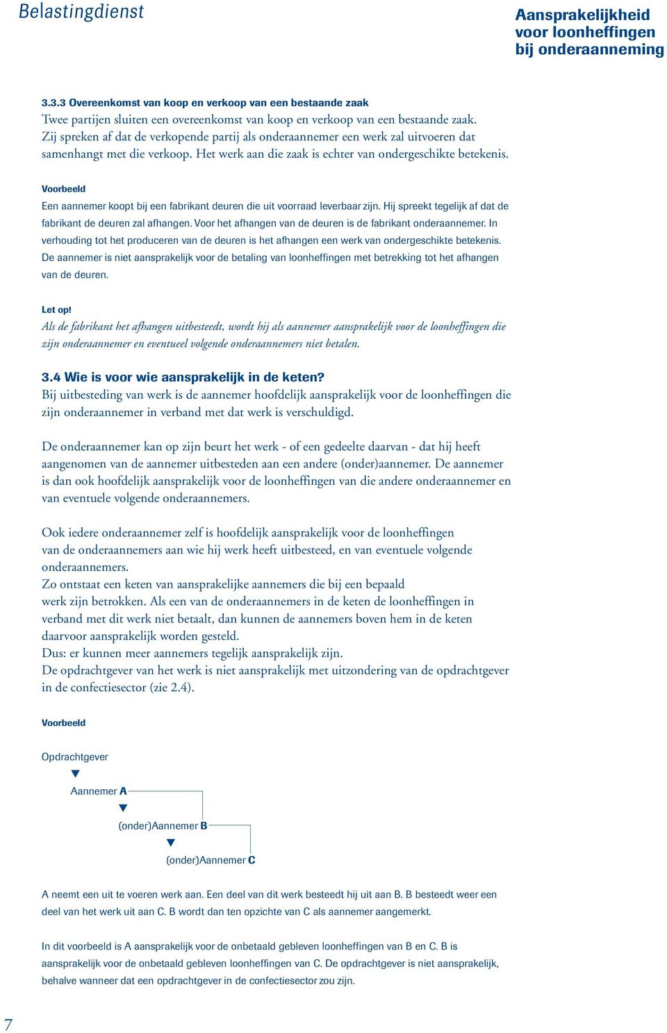 Voorbeeld Een aannemer koopt bij een fabrikant deuren die uit voorraad leverbaar zijn. Hij spreekt tegelijk af dat de fabrikant de deuren zal afhangen.