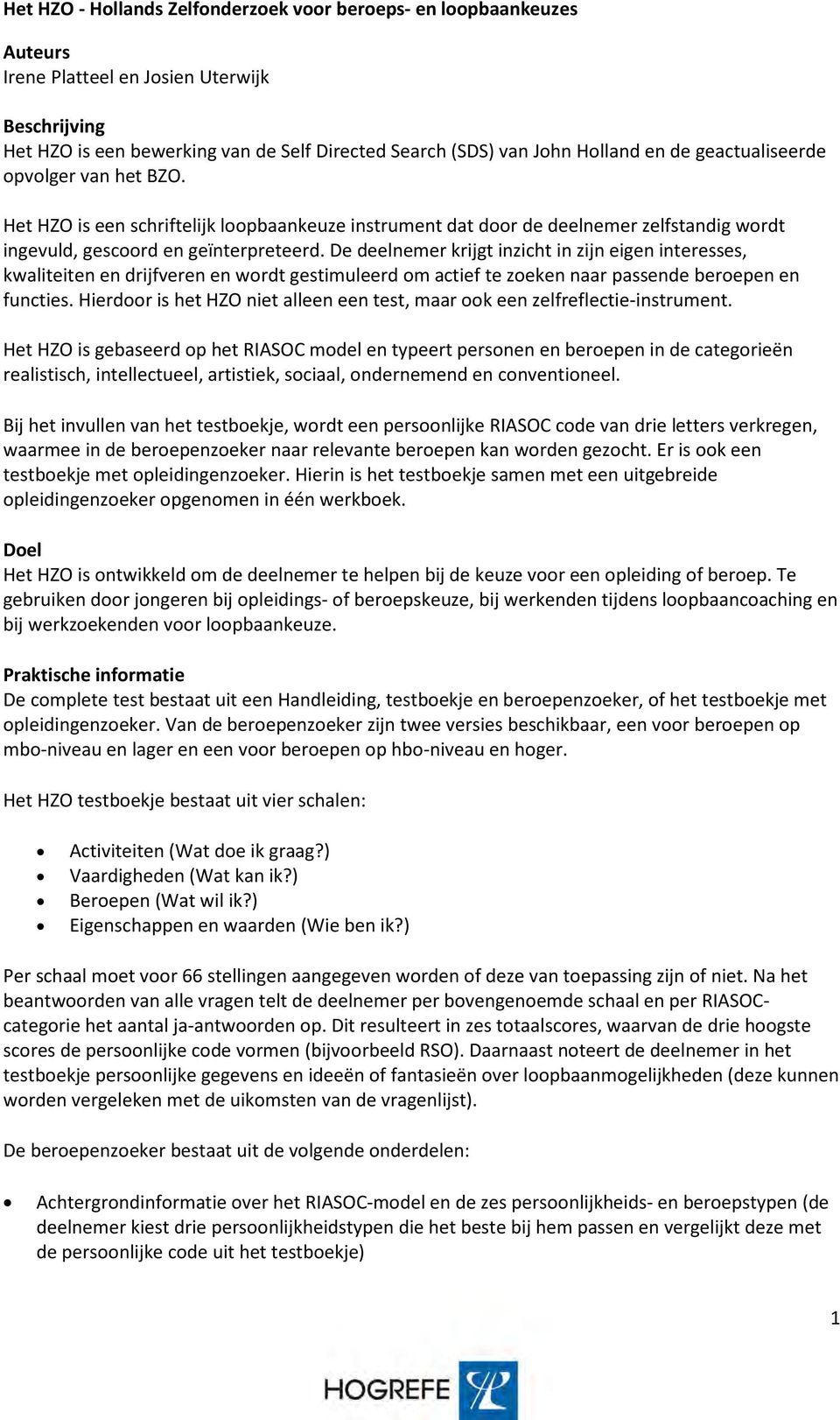 De deelnemer krijgt inzicht in zijn eigen interesses, kwaliteiten en drijfveren en wordt gestimuleerd om actief te zoeken naar passende beroepen en functies.