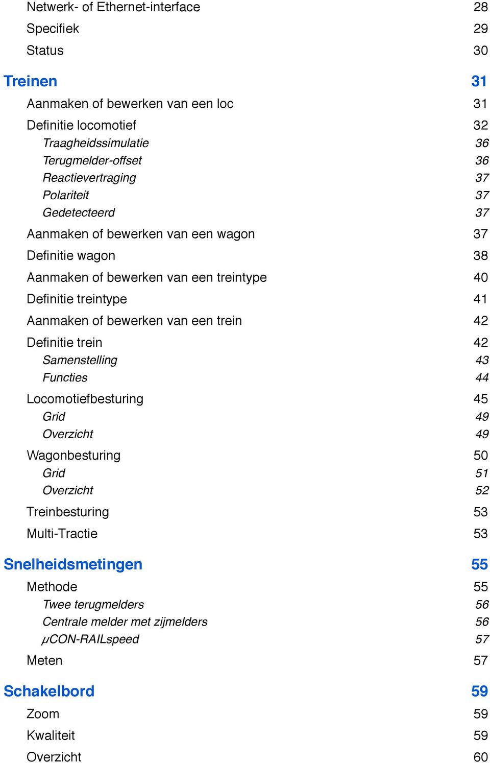 41 Aanmaken of bewerken van een trein! 42 Definitie trein! 42 Samenstelling! 43 Functies! 44 Locomotiefbesturing! 45 Grid! 49 Overzicht! 49 Wagonbesturing! 50 Grid! 51 Overzicht!