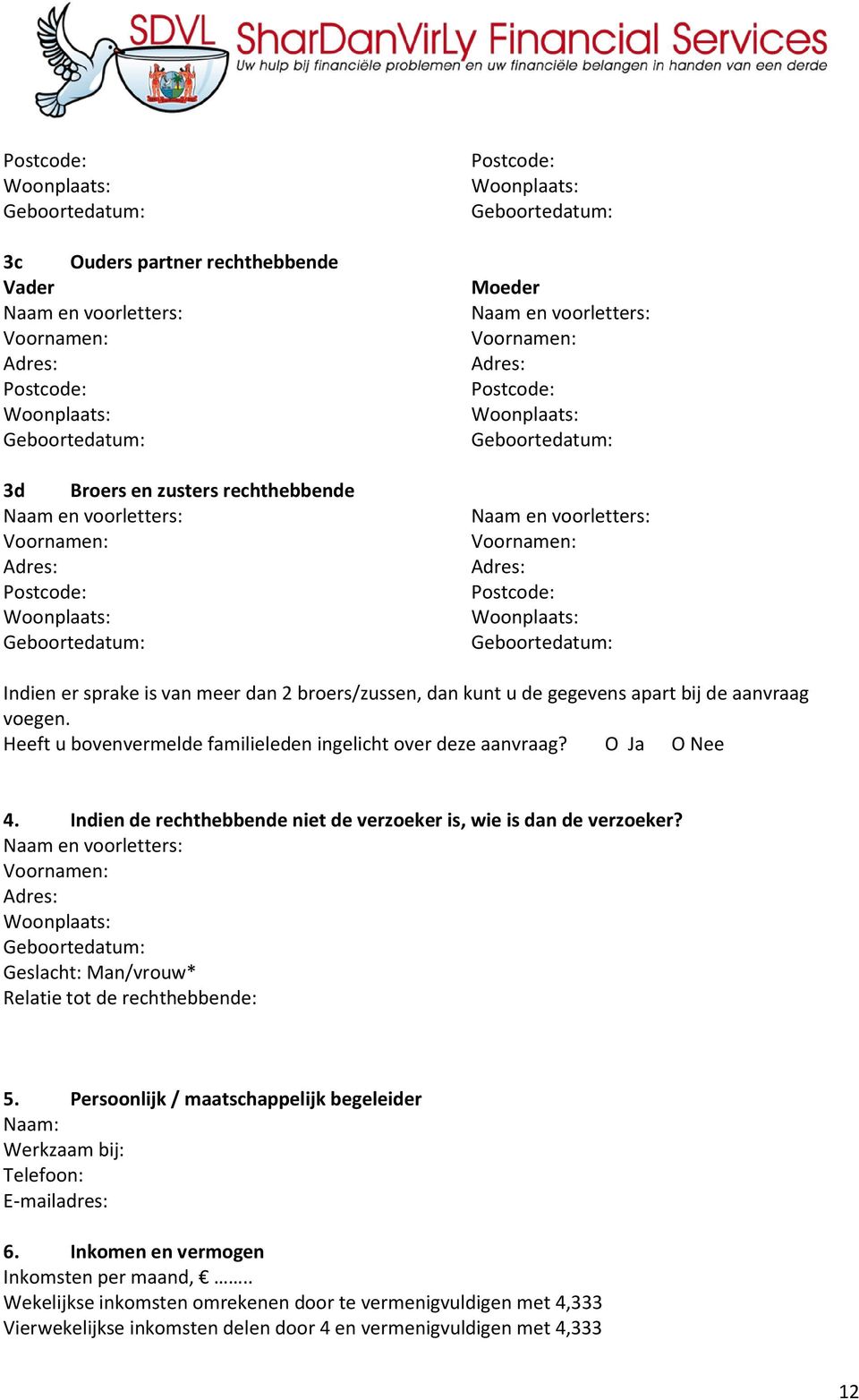 O Ja O Nee 4. Indien de rechthebbende niet de verzoeker is, wie is dan de verzoeker? Naam en voorletters: Geslacht: Man/vrouw* Relatie tot de rechthebbende: 5.