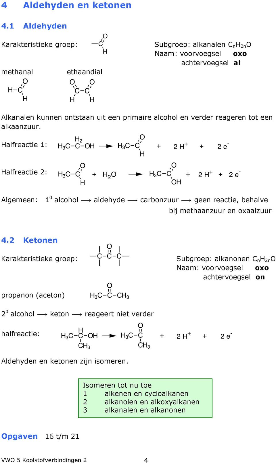 verder reageren tot een alkaanzuur. Halfreactie 1: Halfreactie 2: Algemeen: 1 0 alcohol aldehyde carbonzuur geen reactie, behalve bij methaanzuur en oxaalzuur 4.