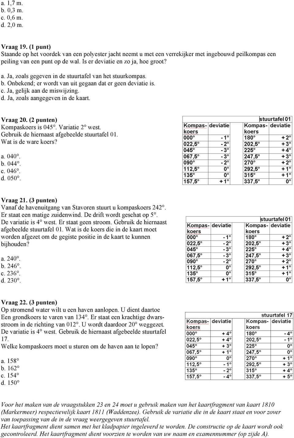 Vraag 20. (2 punten) Kompaskoers is 045. Variatie 2 west. Gebruik de hiernaast afgebeelde stuurtafel 01. Wat is de ware koers? a. 040. b. 044. c. 046. d. 050. Vraag 21.