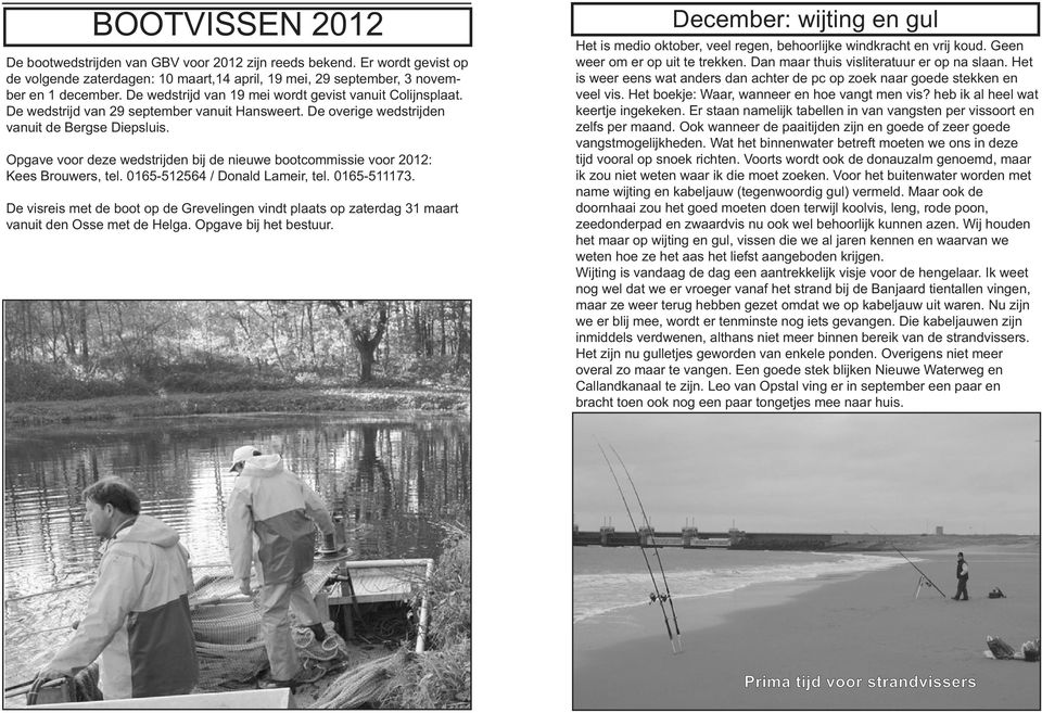 Opgave voor deze wedstrijden bij de nieuwe bootcommissie voor 2012: Kees Brouwers, tel. 0165-512564 / Donald Lameir, tel. 0165-511173.