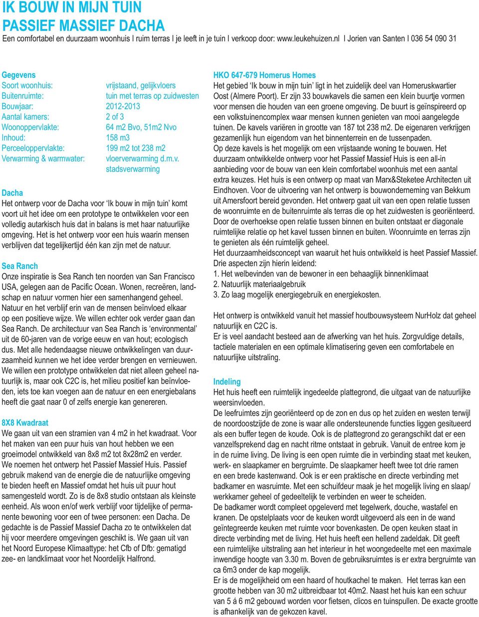 Bvo, 51m2 Nvo Inhoud: 158 m3 Perceeloppervlakte: 199 m2 tot 238 m2 Verwarming & warmwater: vloerverwarming d.m.v. stadsverwarming Dacha Het ontwerp voor de Dacha voor Ik bouw in mijn tuin komt voort