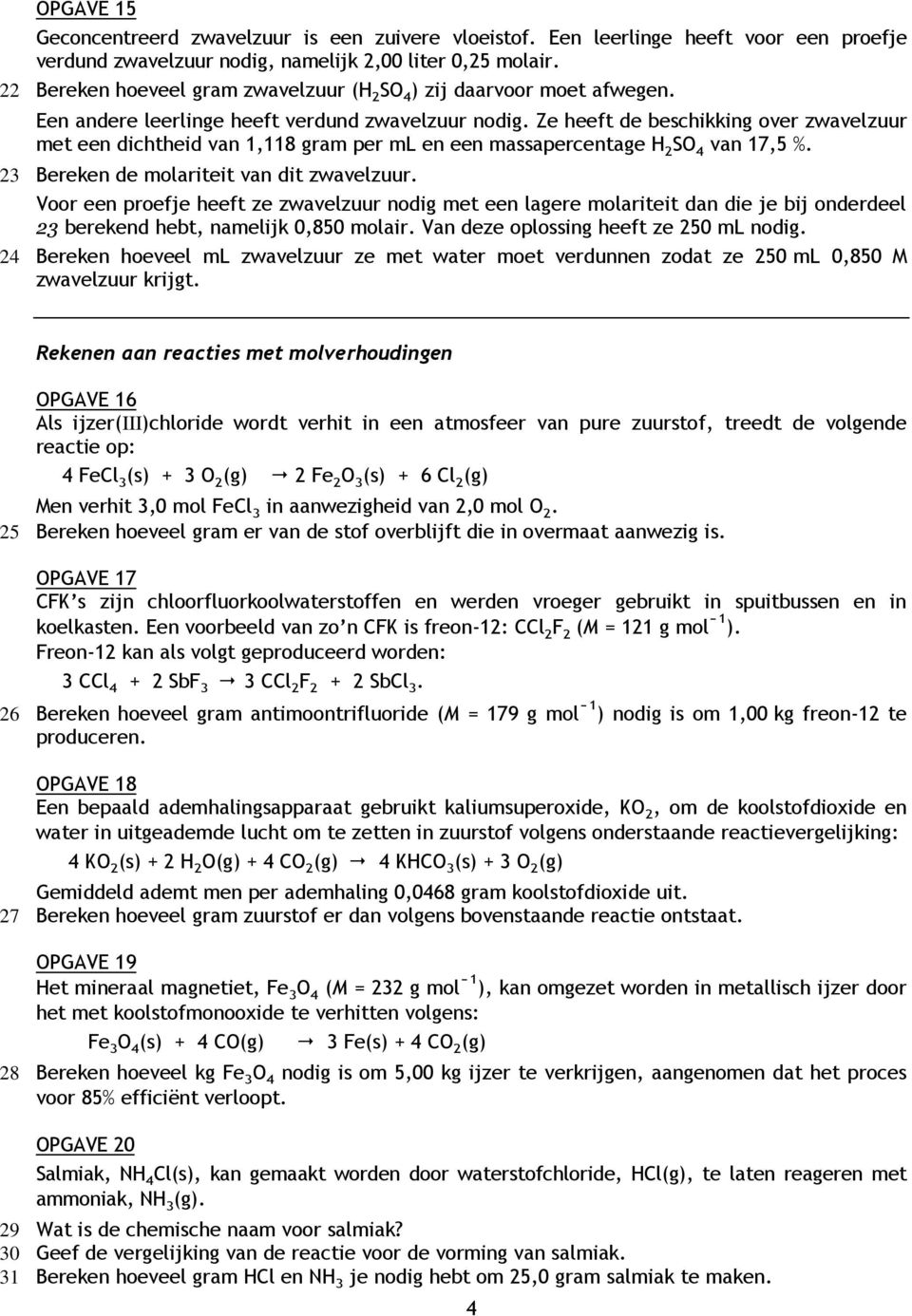 Ze heeft de beschikking over zwavelzuur met een dichtheid van 1,118 gram per ml en een massapercentage H 2 SO 4 van 17,5 %. 23 Bereken de molariteit van dit zwavelzuur.