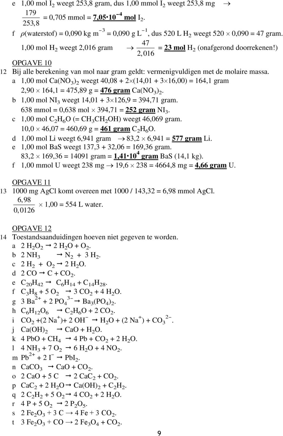 a 1,00 mol Ca(NO 3 ) 2 weegt 40,08 + 2 (14,01 + 3 16,00) = 164,1 gram 2,90 164,1 = 475,89 g = 476 gram Ca(NO 3 ) 2. b 1,00 mol NI 3 weegt 14,01 + 3 126,9 = 394,71 gram.