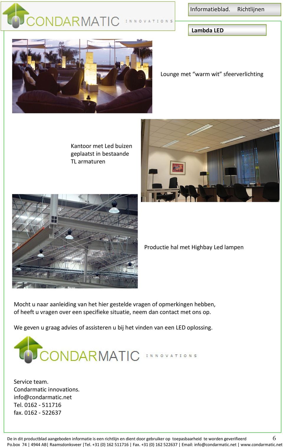 We geven u graag advies of assisteren u bij het vinden van een LED oplossing. Service team. Condarmatic innovations. info@condarmatic.net Tel.