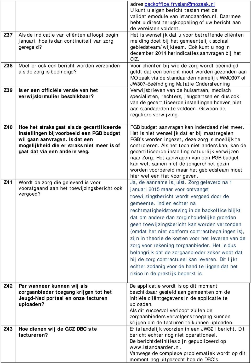 Is dat een mogelijkheid die er straks niet meer is of gaat dat via een andere weg. Wordt de zorg die geleverd is voor voorafgaand aan het toewijzingsbericht ook vergoed?