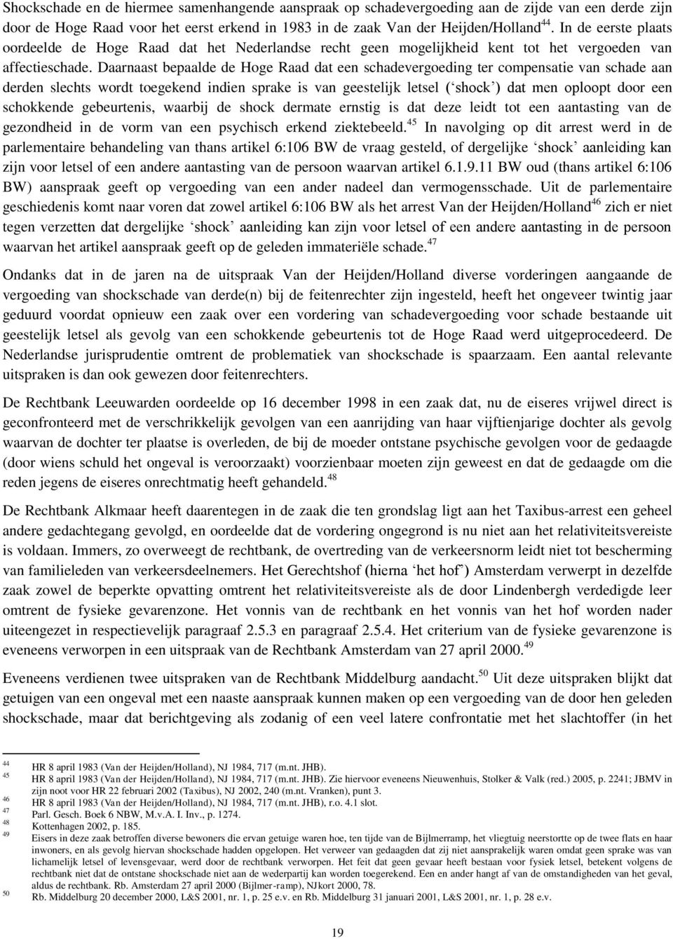 Daarnaast bepaalde de Hoge Raad dat een schadevergoeding ter compensatie van schade aan derden slechts wordt toegekend indien sprake is van geestelijk letsel ( shock ) dat men oploopt door een