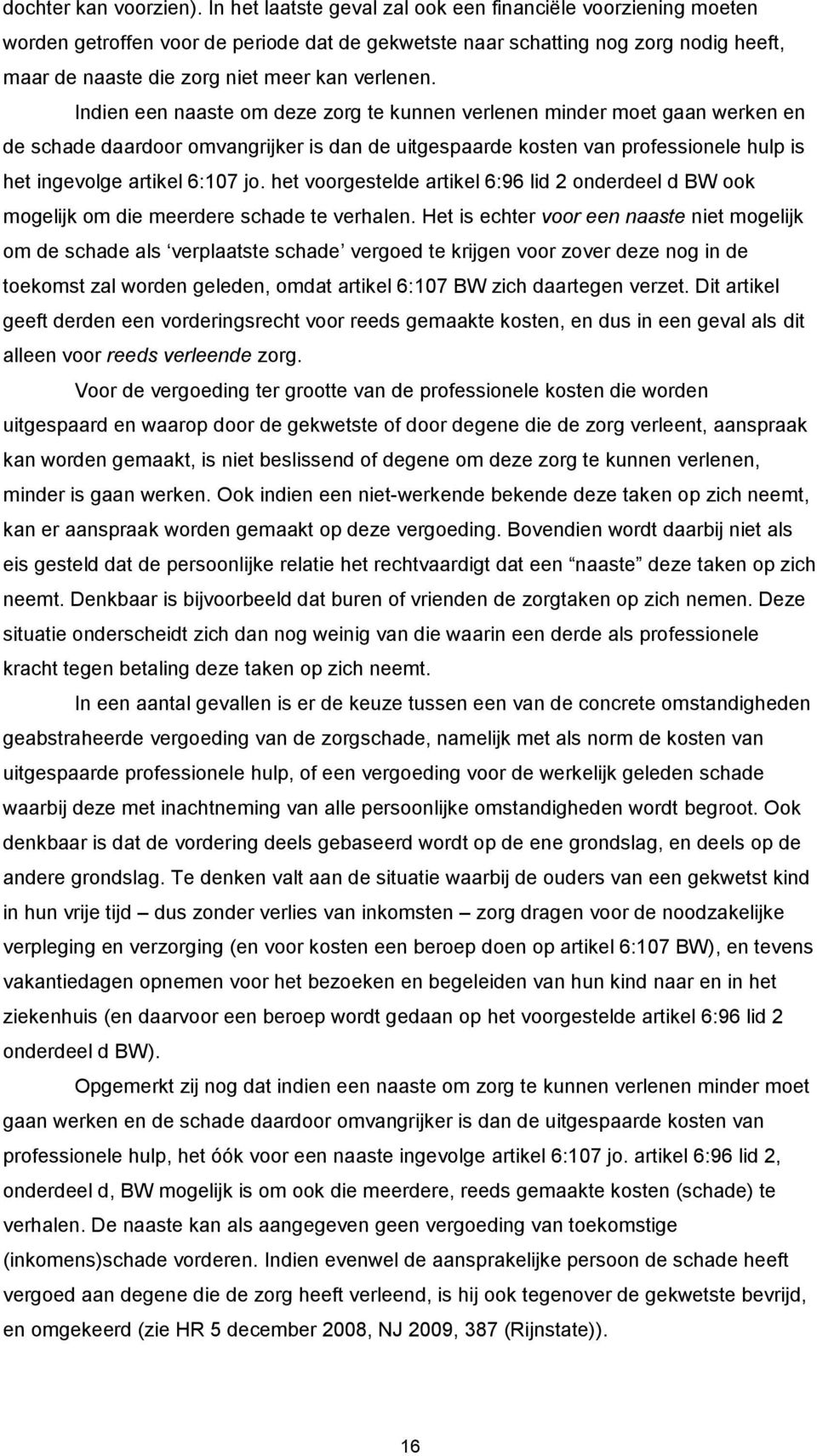 Indien een naaste om deze zorg te kunnen verlenen minder moet gaan werken en de schade daardoor omvangrijker is dan de uitgespaarde kosten van professionele hulp is het ingevolge artikel 6:107 jo.