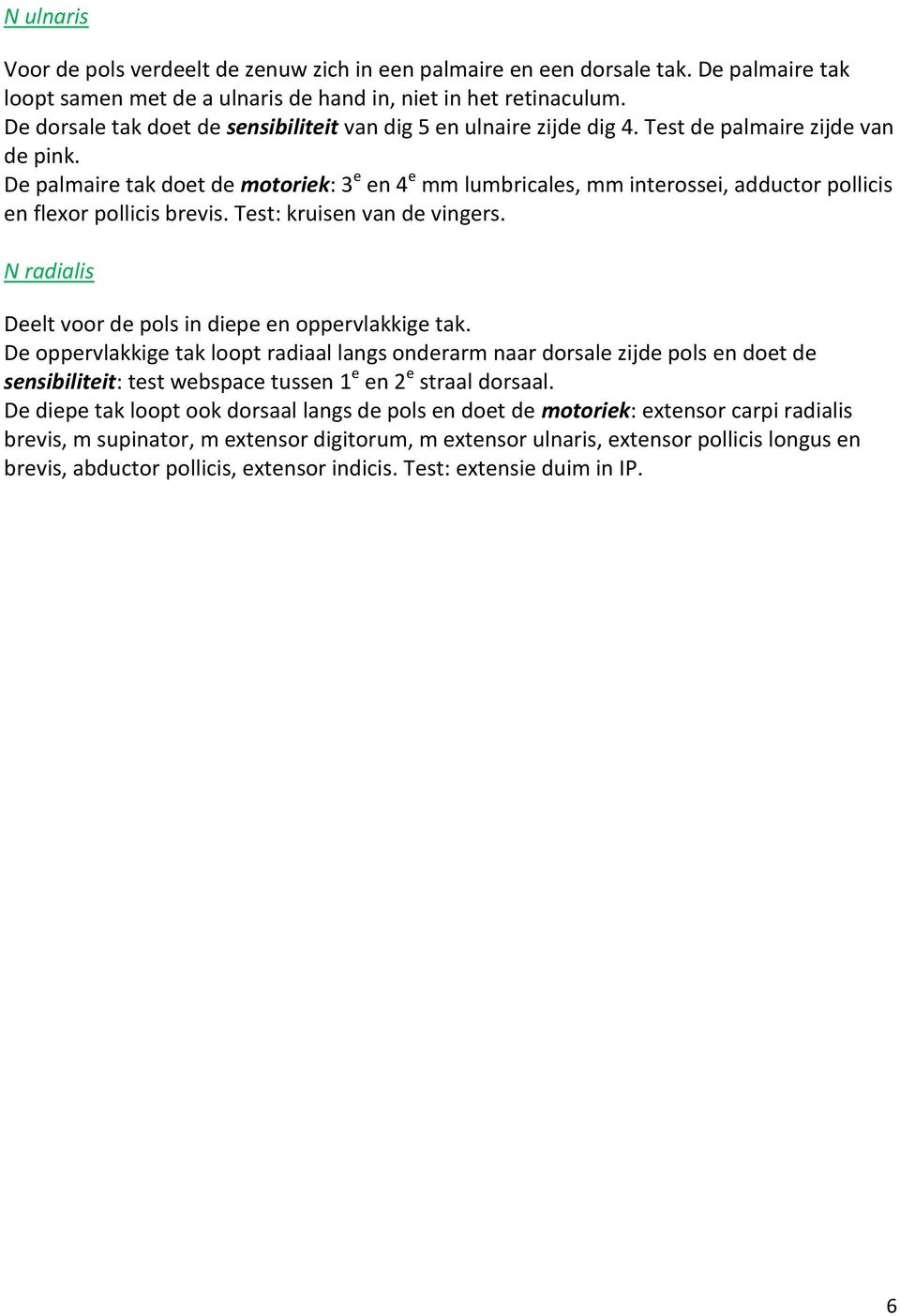 De palmaire tak doet de motoriek: 3 e en 4 e mm lumbricales, mm interossei, adductor pollicis en flexor pollicis brevis. Test: kruisen van de vingers.