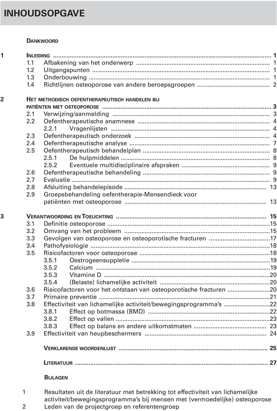 .. 4 2.4 Oefentherapeutische analyse... 7 2.5 Oefentherapeutisch behandelplan... 8 2.5.1 De hulpmiddelen... 8 2.5.2 Eventuele multidisciplinaire afspraken... 9 2.6 Oefentherapeutische behandeling.