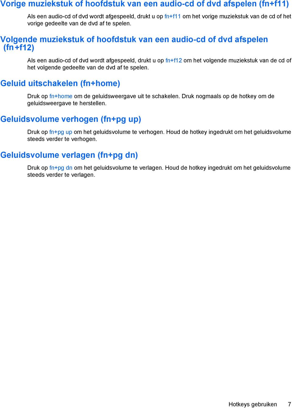 Volgende muziekstuk of hoofdstuk van een audio-cd of dvd afspelen (fn+f12) Als een audio-cd of dvd wordt afgespeeld, drukt u op fn+f12 om het volgende muziekstuk van de cd of het volgende gedeelte