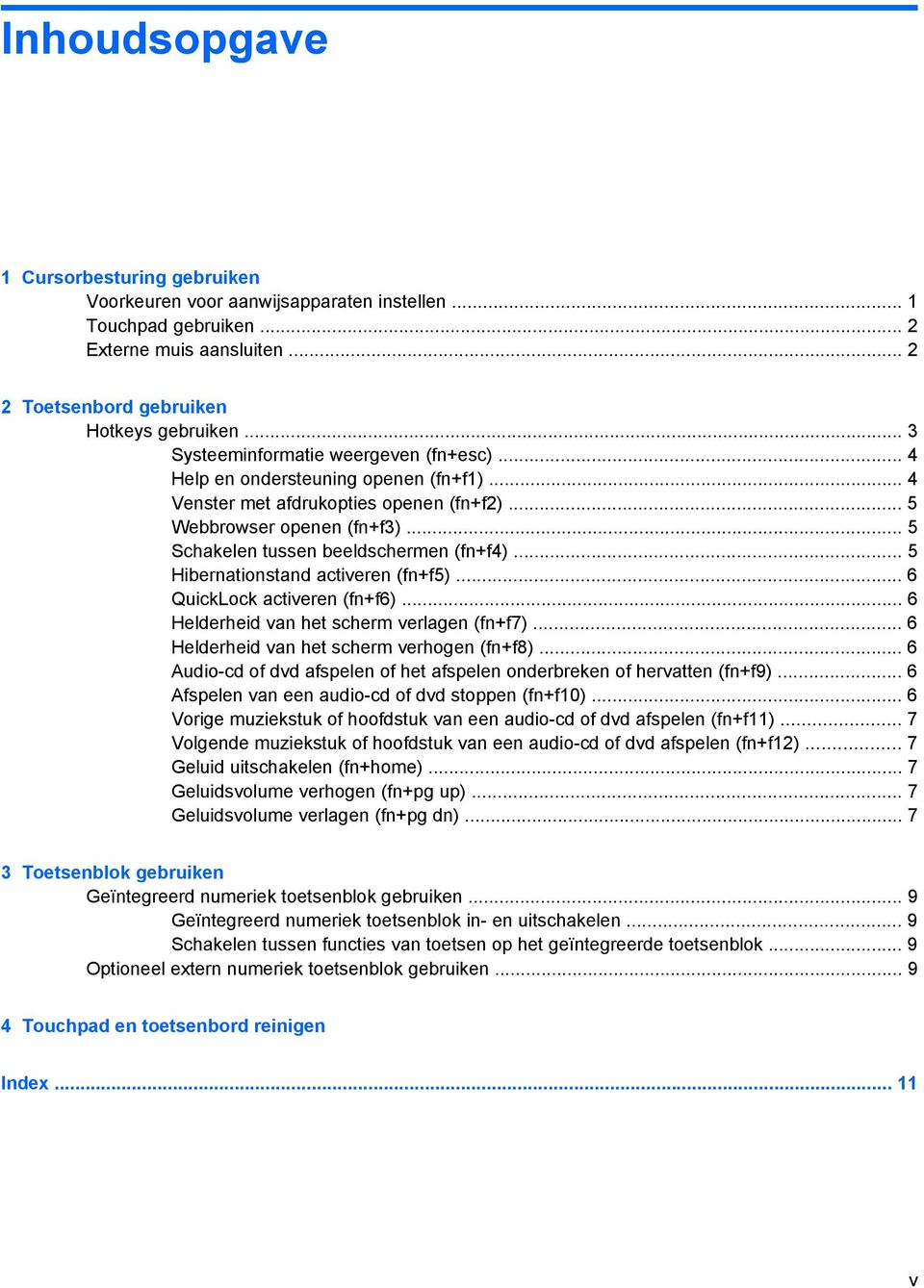 .. 5 Schakelen tussen beeldschermen (fn+f4)... 5 Hibernationstand activeren (fn+f5)... 6 QuickLock activeren (fn+f6)... 6 Helderheid van het scherm verlagen (fn+f7).